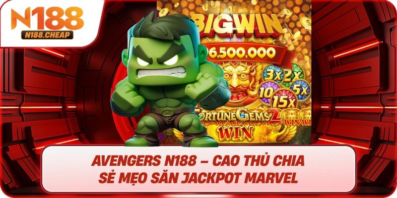 Avengers N188 – Cao thủ chia sẻ mẹo săn jackpot Marvel