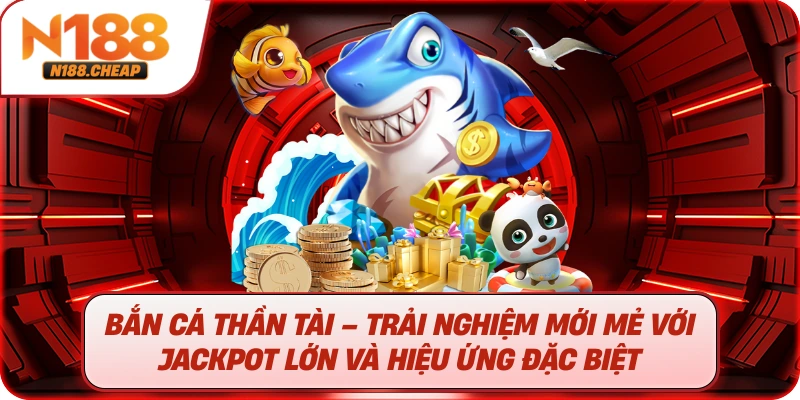Bắn Cá Thần Tài – Trải Nghiệm Mới Mẻ Với Jackpot Lớn Và Hiệu Ứng Đặc Biệt