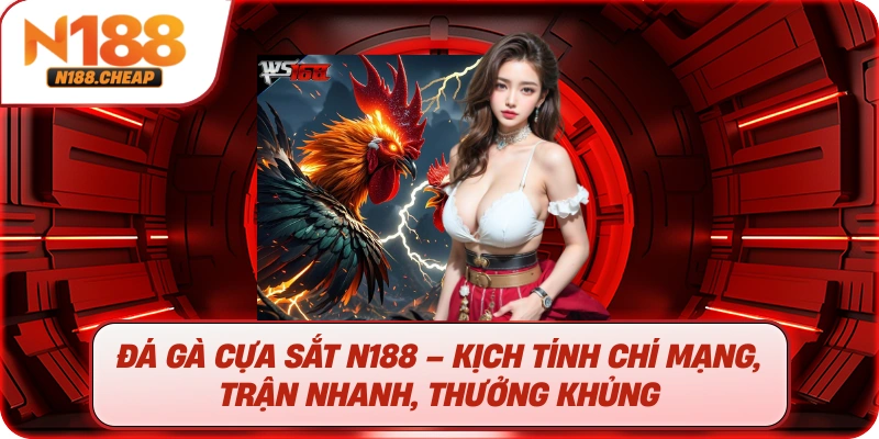 Đá gà cựa sắt N188 – Kịch tính chí mạng, trận nhanh, thưởng khủng