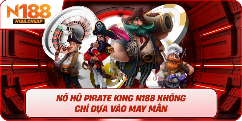 Nổ hũ Pirate King N188 không chỉ dựa vào may mắn