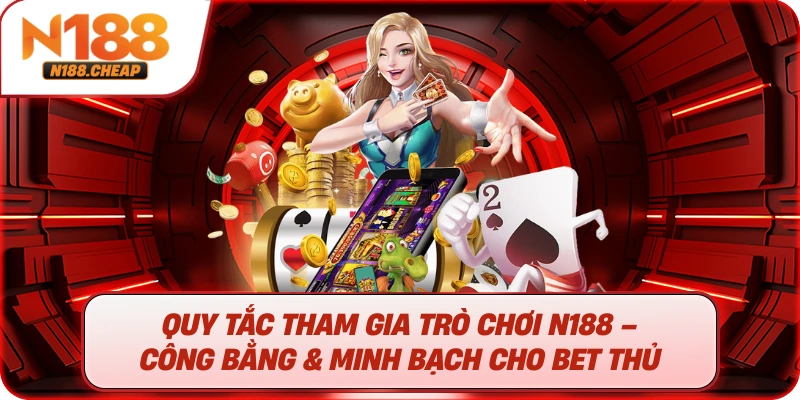 Quy tắc tham gia trò chơi N188 – Công bằng & minh bạch cho bet thủ