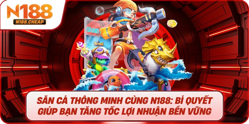 Săn Cá Thông Minh Cùng N188: Bí Quyết Giúp Bạn Tăng Tốc Lợi Nhuận Bền Vững