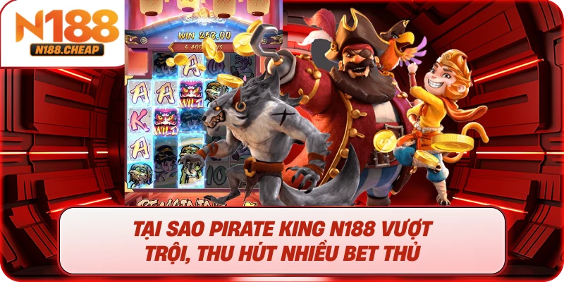 Tại sao Pirate King N188 vượt trội, thu hút nhiều bet thủ